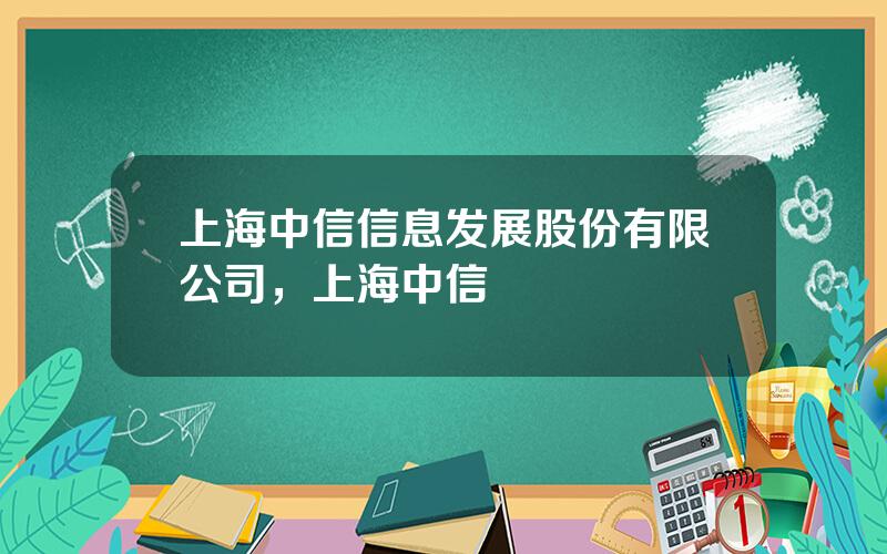 上海中信信息发展股份有限公司，上海中信