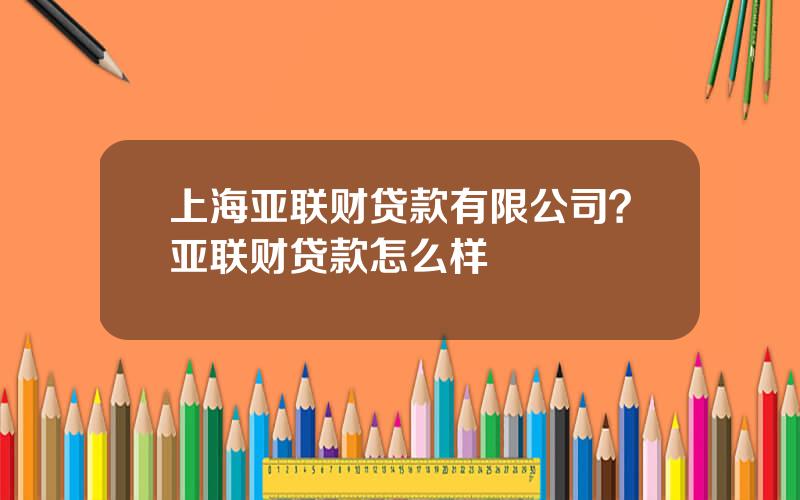 上海亚联财贷款有限公司？亚联财贷款怎么样