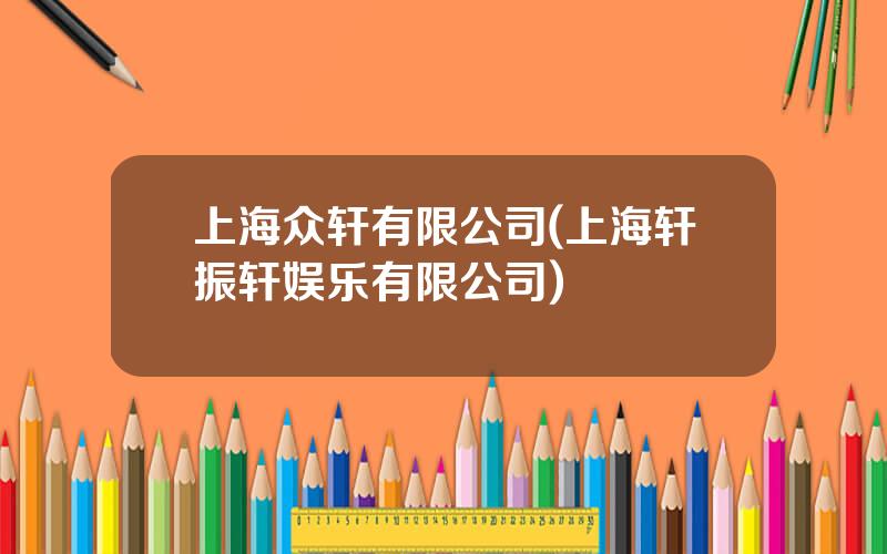 上海众轩有限公司(上海轩振轩娱乐有限公司)