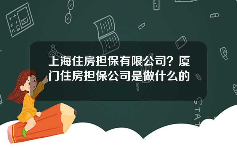 上海住房担保有限公司？厦门住房担保公司是做什么的