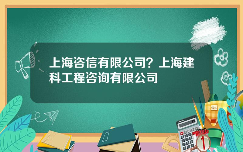 上海咨信有限公司？上海建科工程咨询有限公司