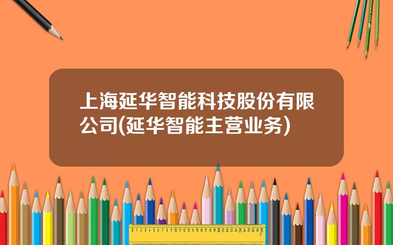 上海延华智能科技股份有限公司(延华智能主营业务)