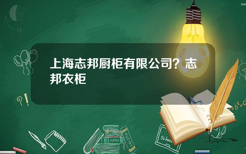 上海志邦厨柜有限公司？志邦衣柜