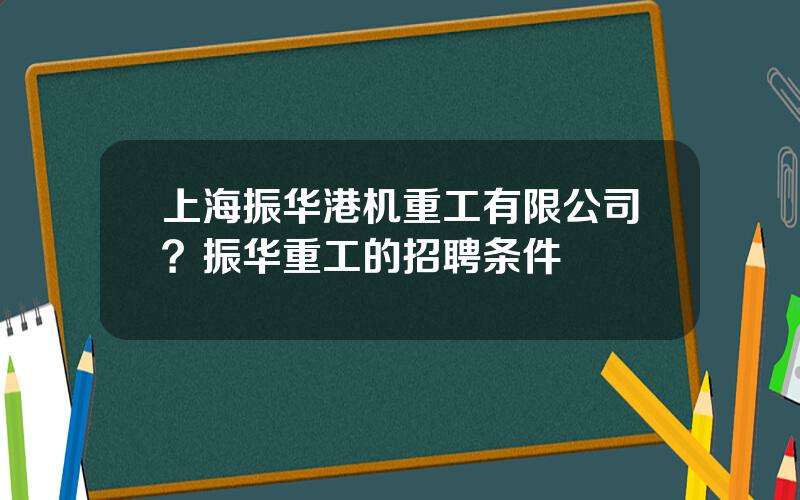 上海振华港机重工有限公司？振华重工的招聘条件