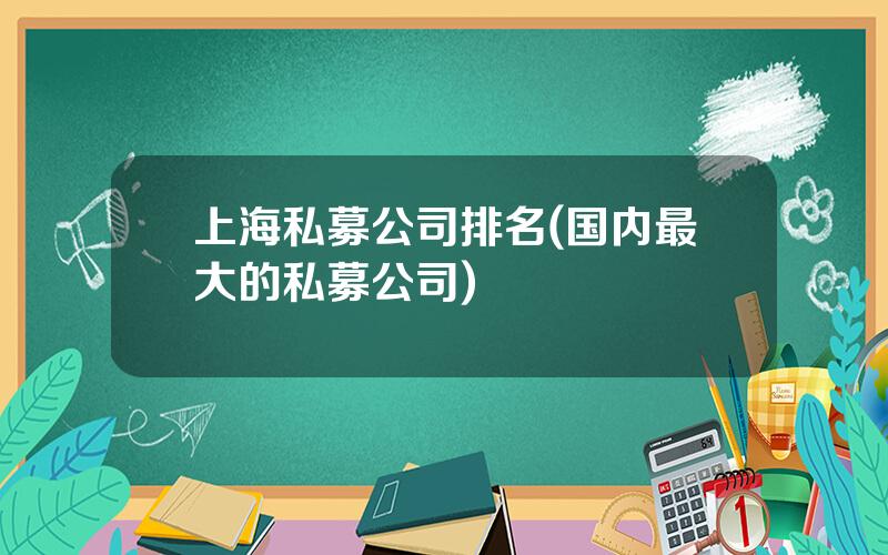 上海私募公司排名(国内最大的私募公司)