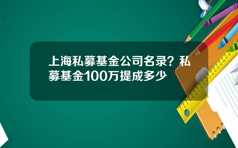 上海私募基金公司名录？私募基金100万提成多少