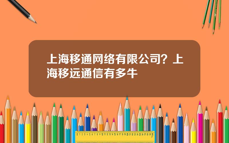 上海移通网络有限公司？上海移远通信有多牛