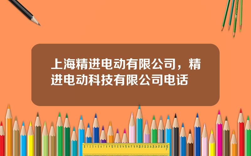 上海精进电动有限公司，精进电动科技有限公司电话