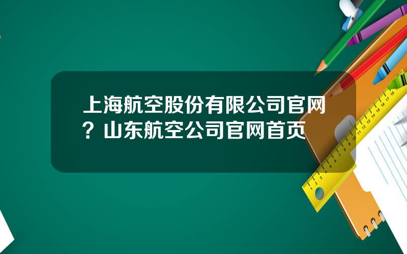 上海航空股份有限公司官网？山东航空公司官网首页