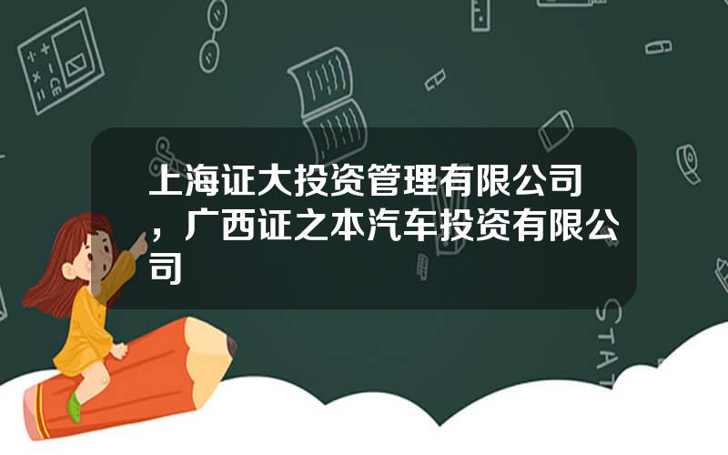 上海证大投资管理有限公司，广西证之本汽车投资有限公司