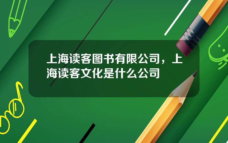 上海读客图书有限公司，上海读客文化是什么公司