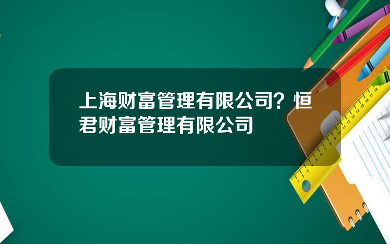 上海财富管理有限公司？恒君财富管理有限公司