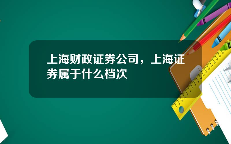 上海财政证券公司，上海证券属于什么档次