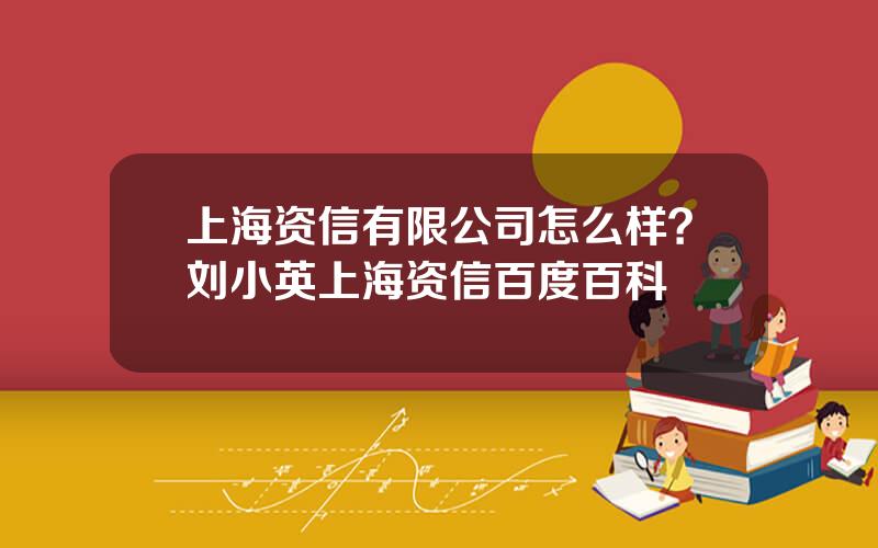 上海资信有限公司怎么样？刘小英上海资信百度百科