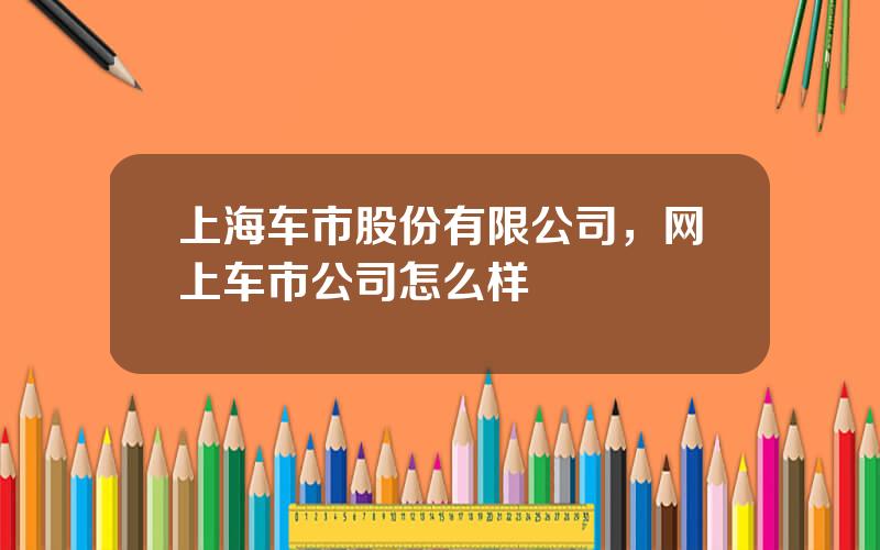 上海车市股份有限公司，网上车市公司怎么样