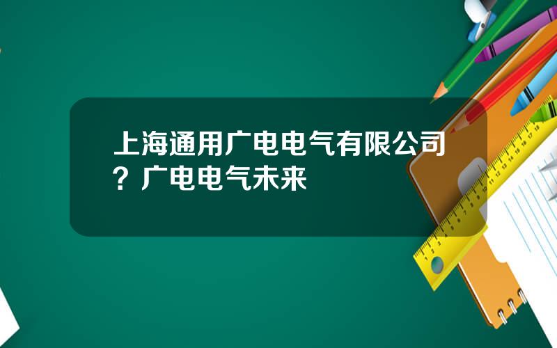 上海通用广电电气有限公司？广电电气未来