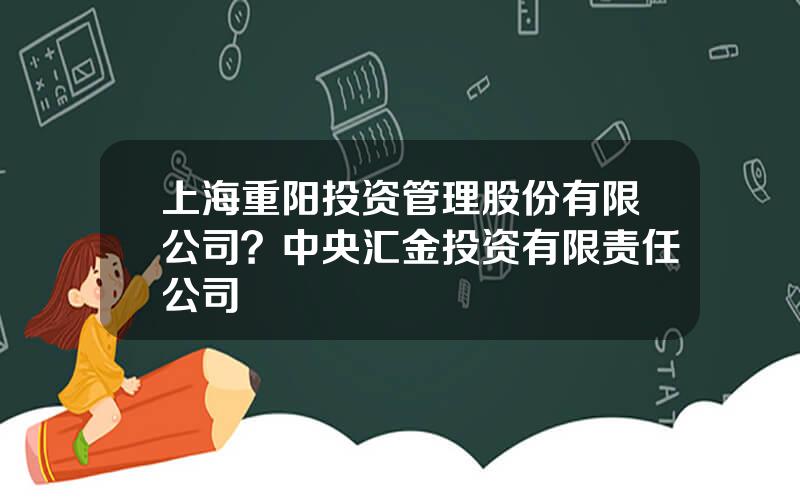 上海重阳投资管理股份有限公司？中央汇金投资有限责任公司