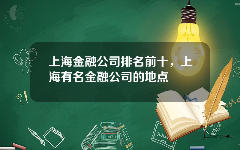 上海金融公司排名前十，上海有名金融公司的地点