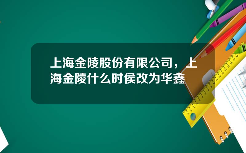 上海金陵股份有限公司，上海金陵什么时侯改为华鑫