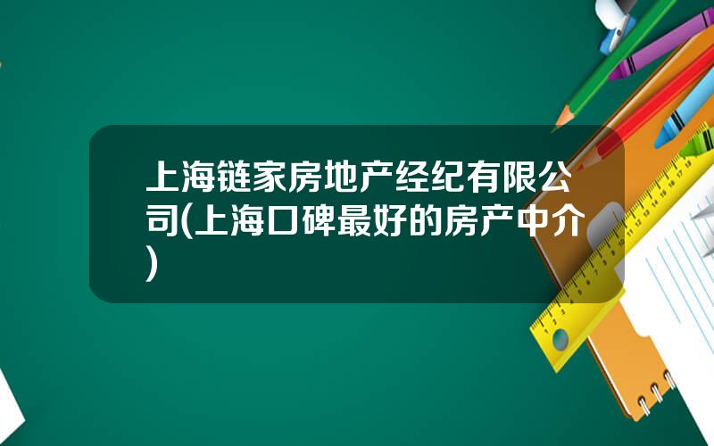 上海链家房地产经纪有限公司(上海口碑最好的房产中介)