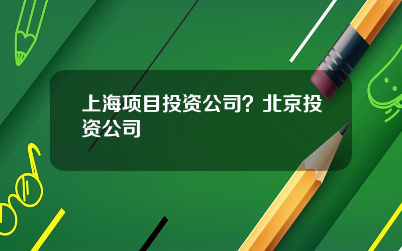 上海项目投资公司？北京投资公司