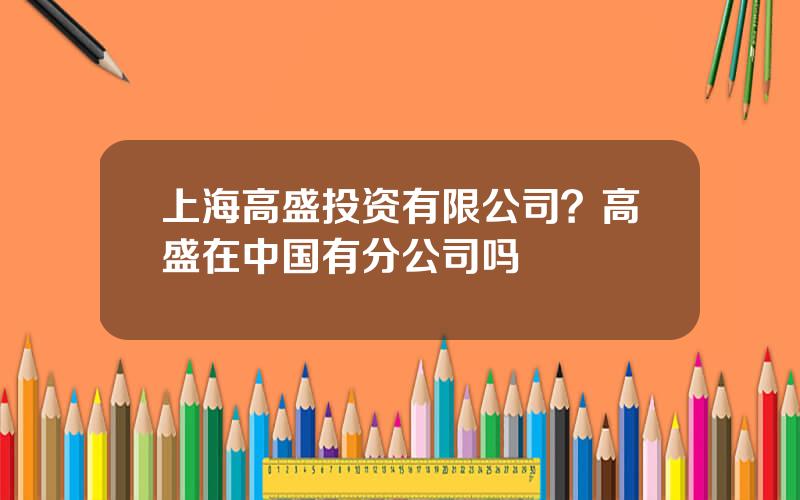 上海高盛投资有限公司？高盛在中国有分公司吗