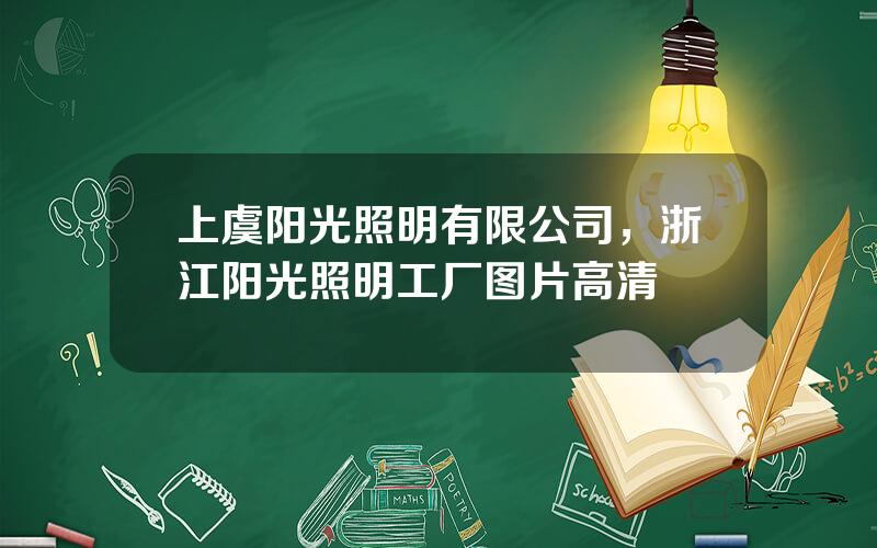 上虞阳光照明有限公司，浙江阳光照明工厂图片高清