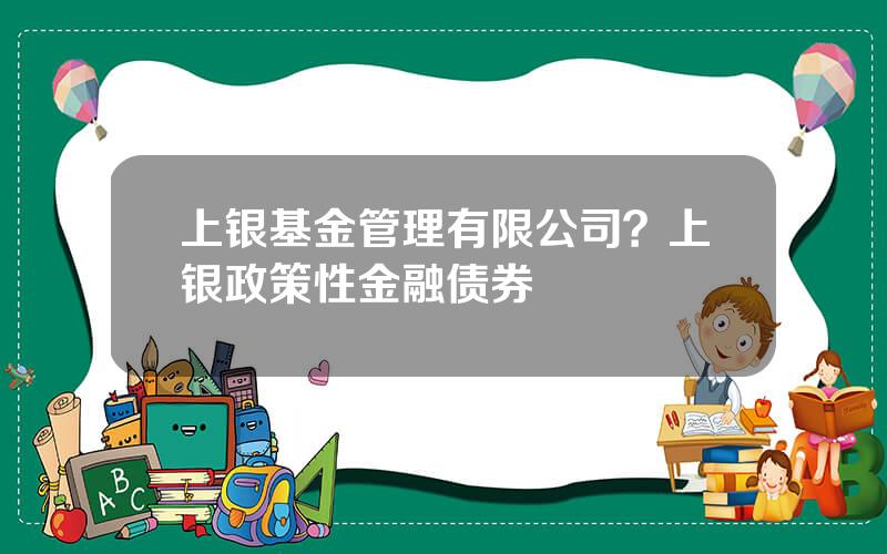 上银基金管理有限公司？上银政策性金融债券