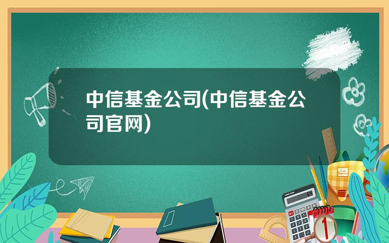 中信基金公司(中信基金公司官网)