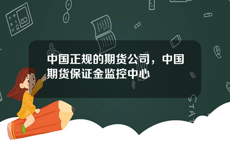 中国正规的期货公司，中国期货保证金监控中心