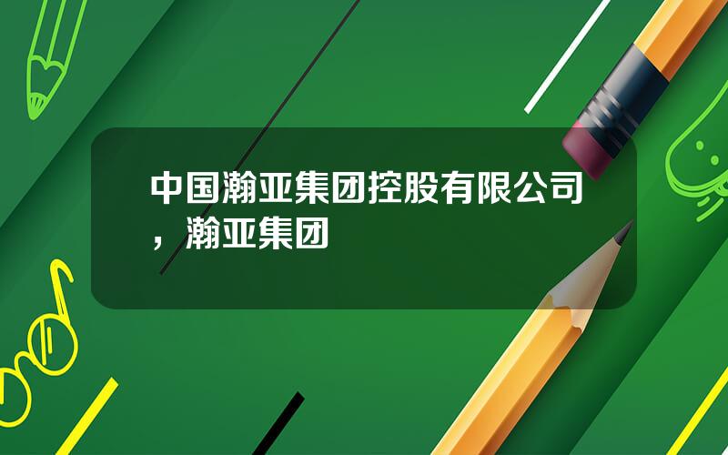 中国瀚亚集团控股有限公司，瀚亚集团