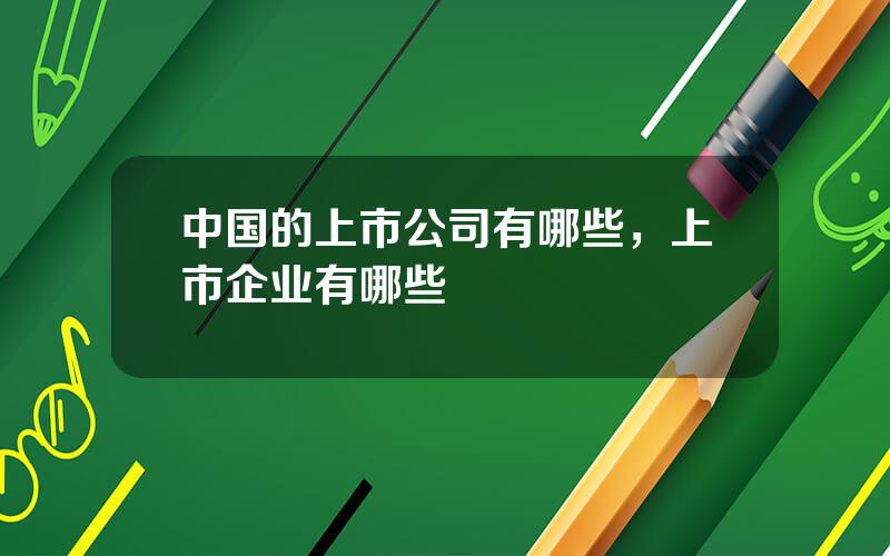 中国的上市公司有哪些，上市企业有哪些