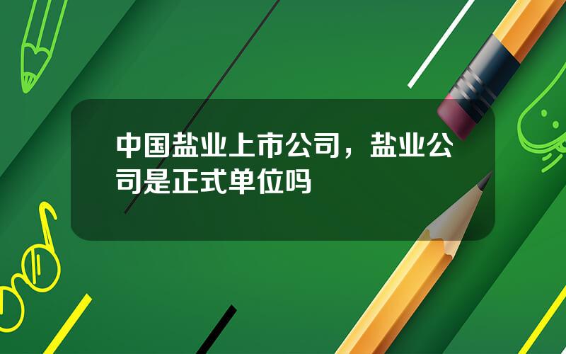 中国盐业上市公司，盐业公司是正式单位吗