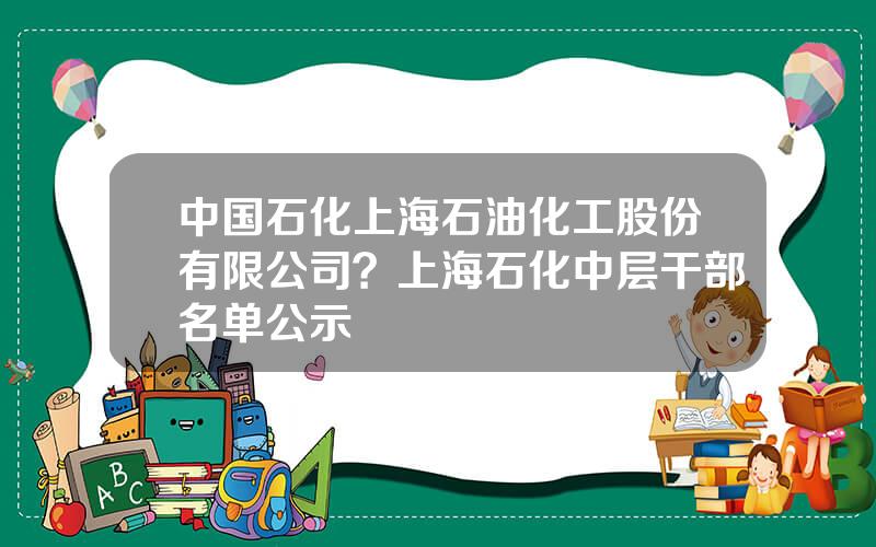 中国石化上海石油化工股份有限公司？上海石化中层干部名单公示