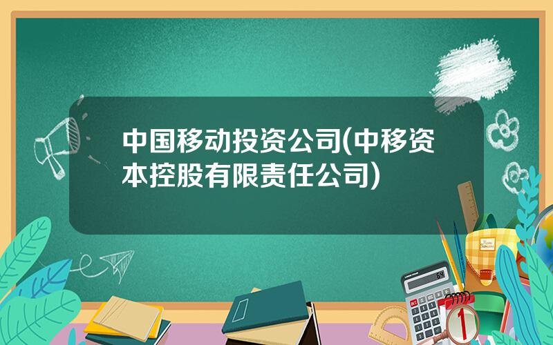 中国移动投资公司(中移资本控股有限责任公司)