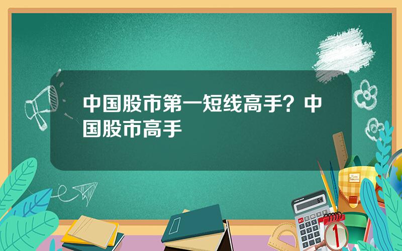 中国股市第一短线高手？中国股市高手