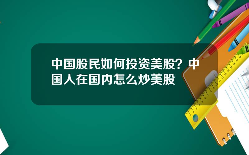 中国股民如何投资美股？中国人在国内怎么炒美股