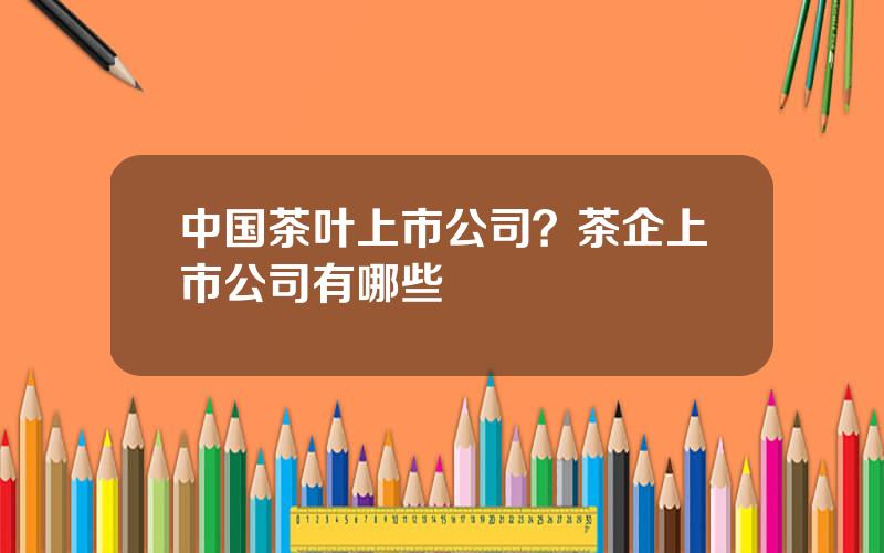 中国茶叶上市公司？茶企上市公司有哪些