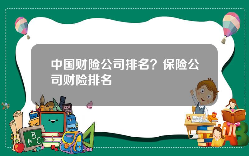 中国财险公司排名？保险公司财险排名