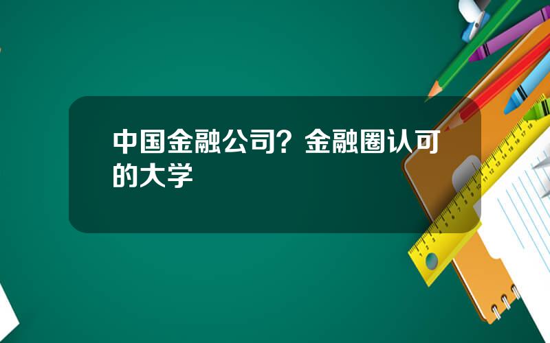 中国金融公司？金融圈认可的大学