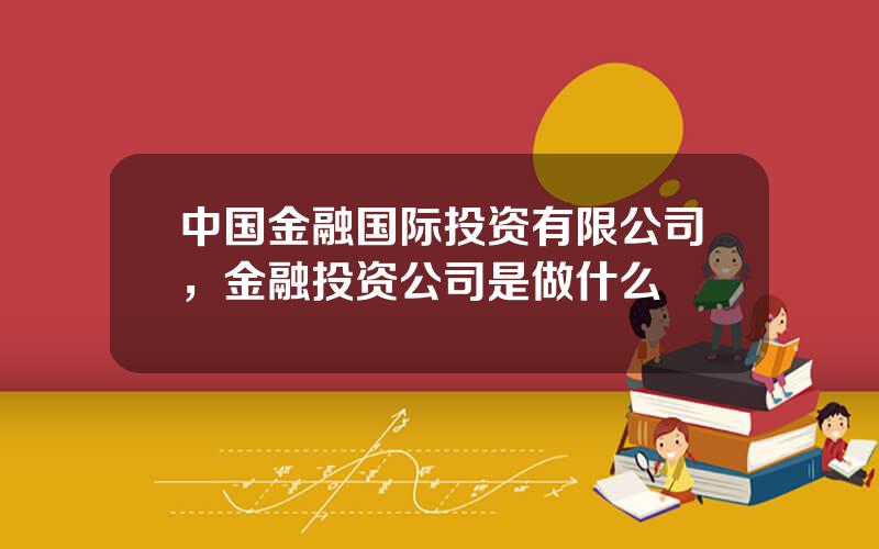 中国金融国际投资有限公司，金融投资公司是做什么