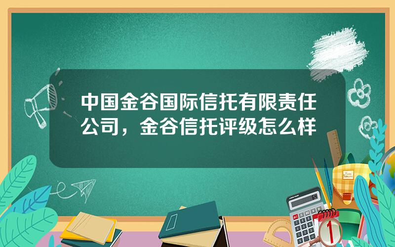 中国金谷国际信托有限责任公司，金谷信托评级怎么样