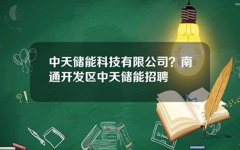 中天储能科技有限公司？南通开发区中天储能招聘