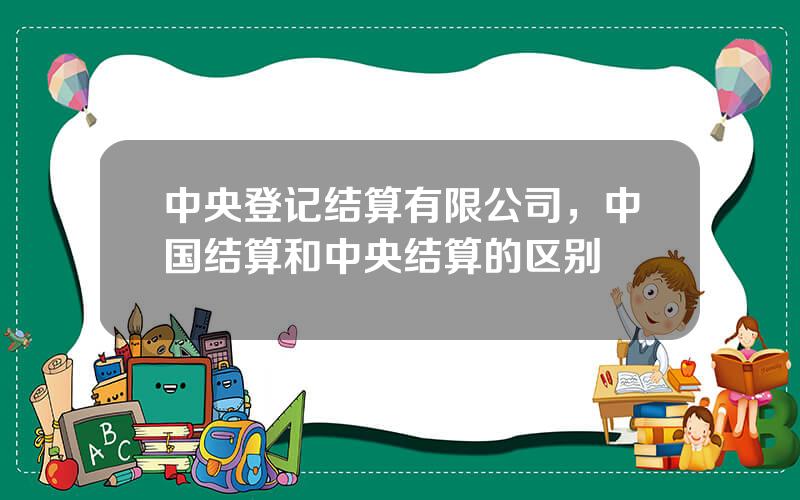 中央登记结算有限公司，中国结算和中央结算的区别