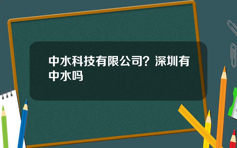 中水科技有限公司？深圳有中水吗