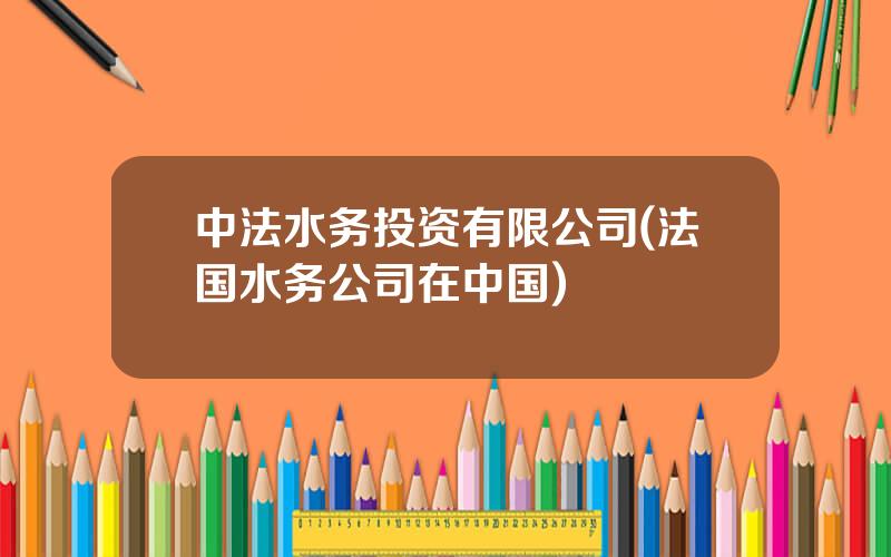 中法水务投资有限公司(法国水务公司在中国)