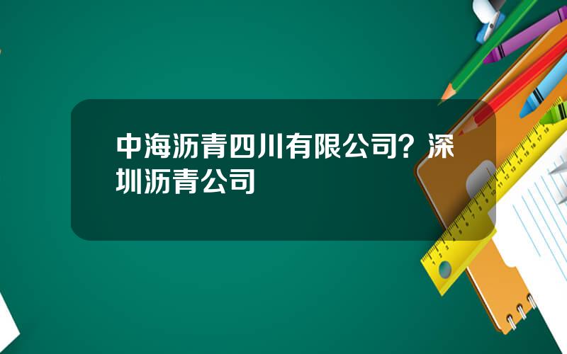 中海沥青四川有限公司？深圳沥青公司