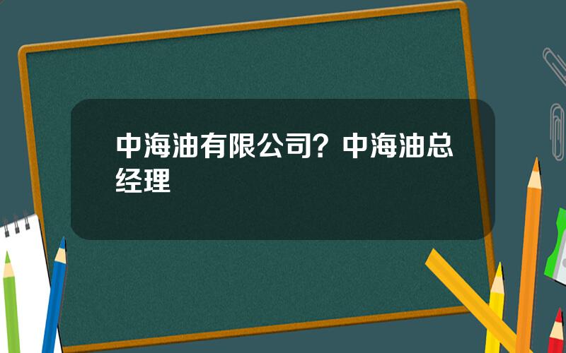 中海油有限公司？中海油总经理