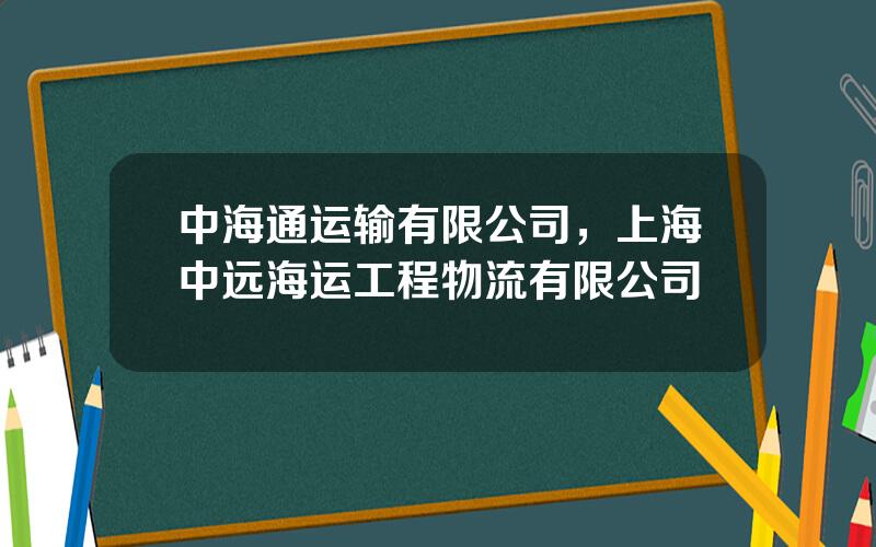 中海通运输有限公司，上海中远海运工程物流有限公司