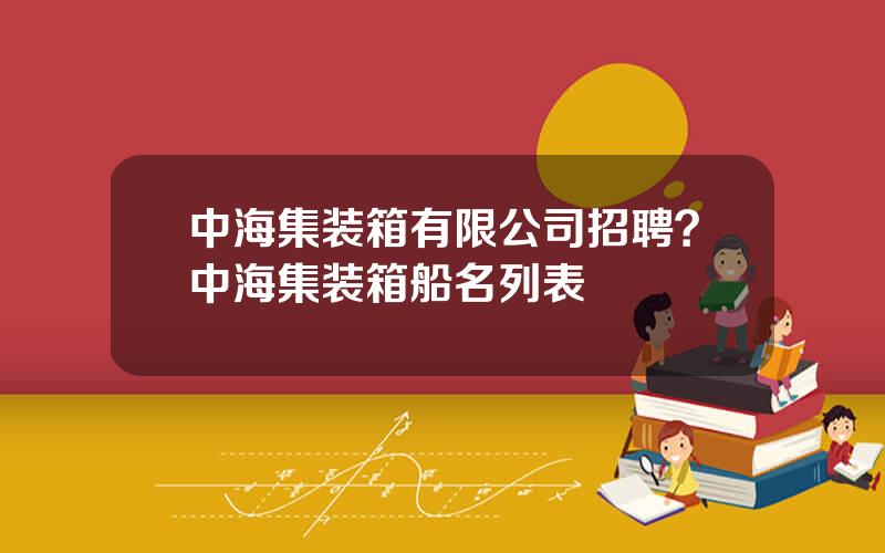 中海集装箱有限公司招聘？中海集装箱船名列表